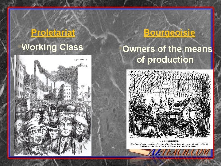 Proletariat • Working Class Bourgeoisie • Owners of the means of production 