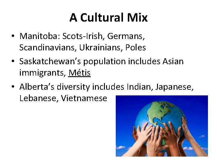 A Cultural Mix • Manitoba: Scots-Irish, Germans, Scandinavians, Ukrainians, Poles • Saskatchewan’s population includes