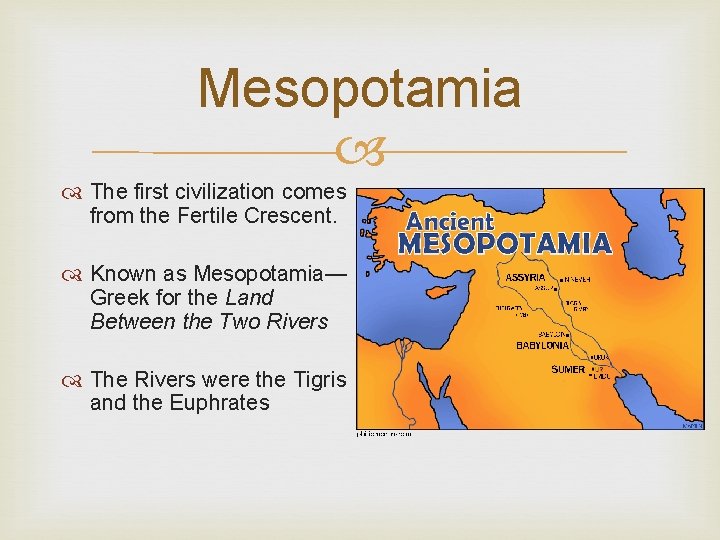 Mesopotamia The first civilization comes from the Fertile Crescent. Known as Mesopotamia— Greek for