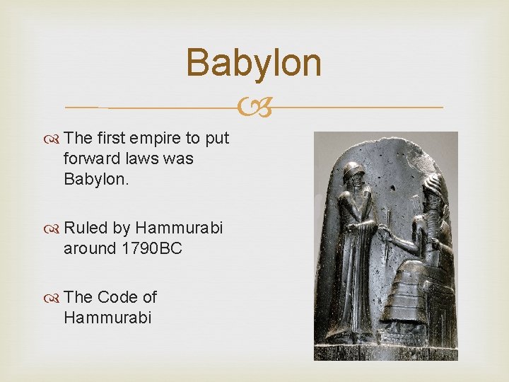Babylon The first empire to put forward laws was Babylon. Ruled by Hammurabi around