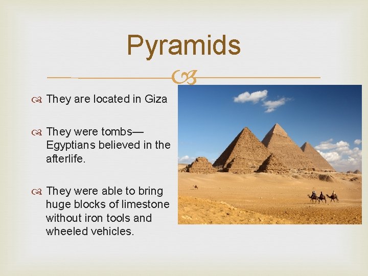 Pyramids They are located in Giza They were tombs— Egyptians believed in the afterlife.