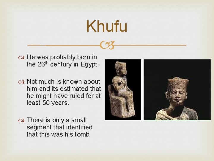 Khufu He was probably born in the 26 th century in Egypt. Not much