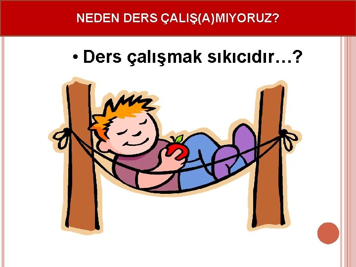 NEDEN DERS ÇALIŞ(A)MIYORUZ? • Ders çalışmak sıkıcıdır…? 