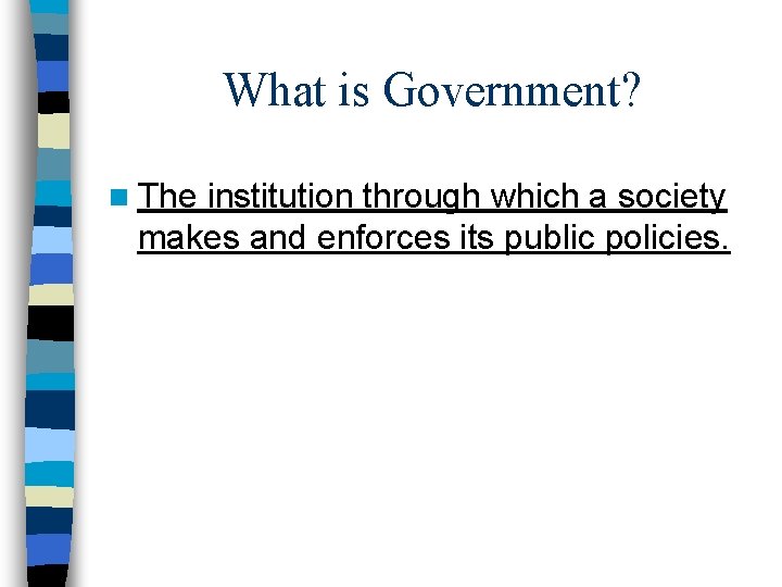 What is Government? n The institution through which a society makes and enforces its