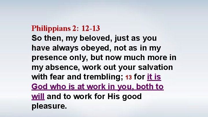 Philippians 2: 12 -13 So then, my beloved, just as you have always obeyed,
