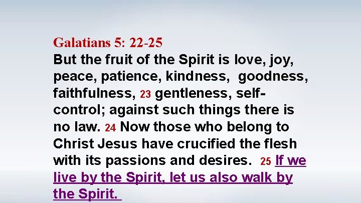 Galatians 5: 22 -25 But the fruit of the Spirit is love, joy, peace,