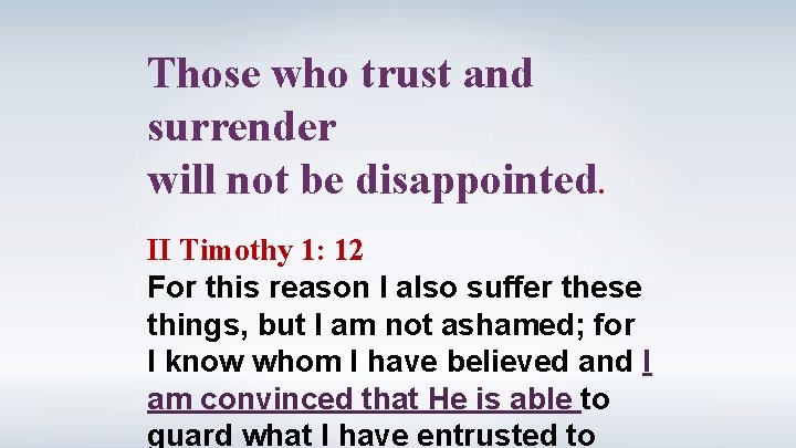Those who trust and surrender will not be disappointed. II Timothy 1: 12 For