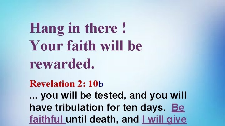 Hang in there ! Your faith will be rewarded. Revelation 2: 10 b. .