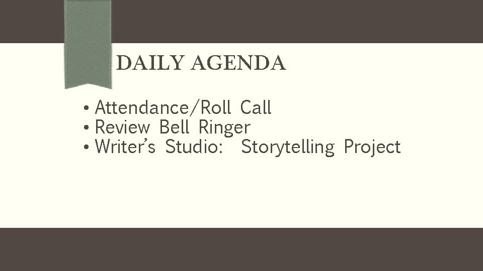 DAILY AGENDA • Attendance/Roll Call • Review Bell Ringer • Writer’s Studio: Storytelling Project