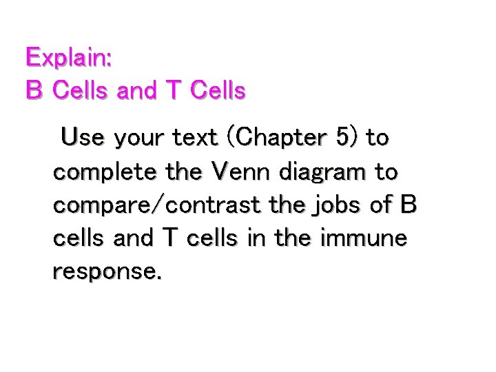 Explain: B Cells and T Cells Use your text (Chapter 5) to complete the