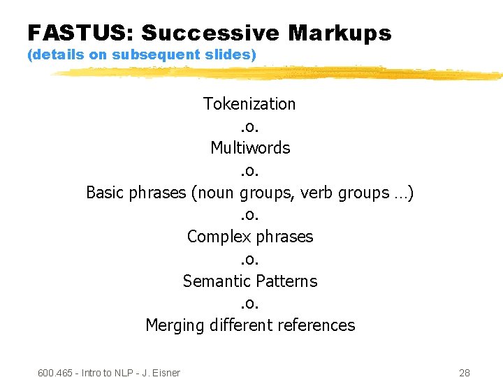 FASTUS: Successive Markups (details on subsequent slides) Tokenization. o. Multiwords. o. Basic phrases (noun