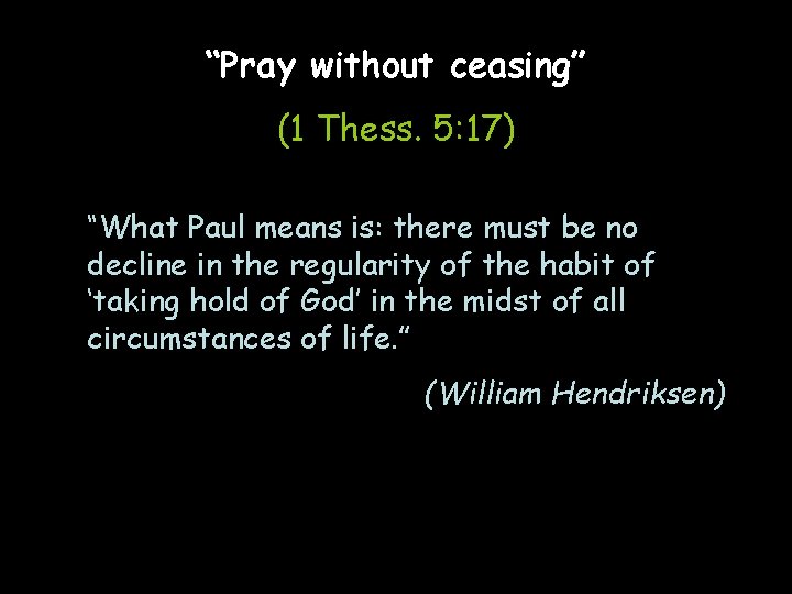 “Pray without ceasing” (1 Thess. 5: 17) “What Paul means is: there must be