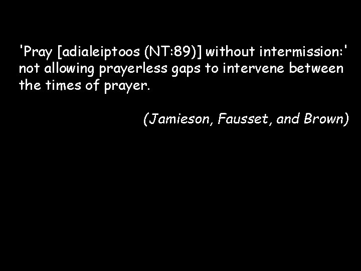 'Pray [adialeiptoos (NT: 89)] without intermission: ' not allowing prayerless gaps to intervene between