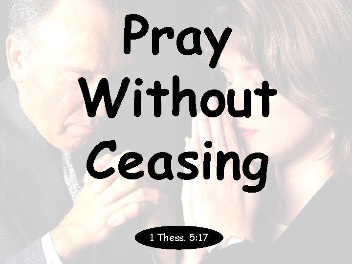 Pray Without Ceasing 1 Thess. 5: 17 