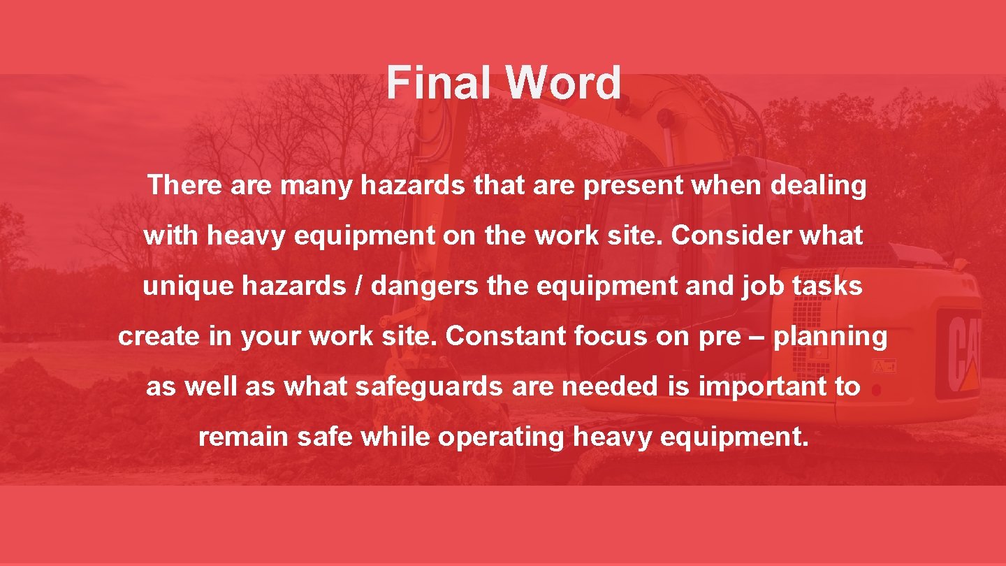 Final Word There are many hazards that are present when dealing with heavy equipment