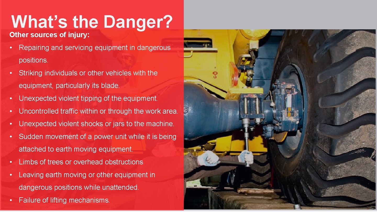 What’s the Danger? Other sources of injury: • Repairing and servicing equipment in dangerous