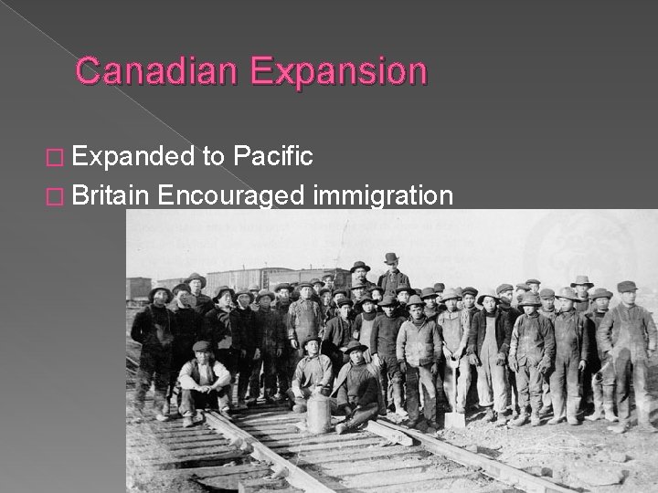 Canadian Expansion � Expanded to Pacific � Britain Encouraged immigration 