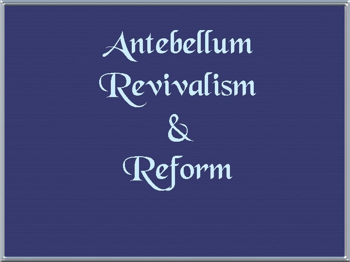 Antebellum Revivalism & Reform 