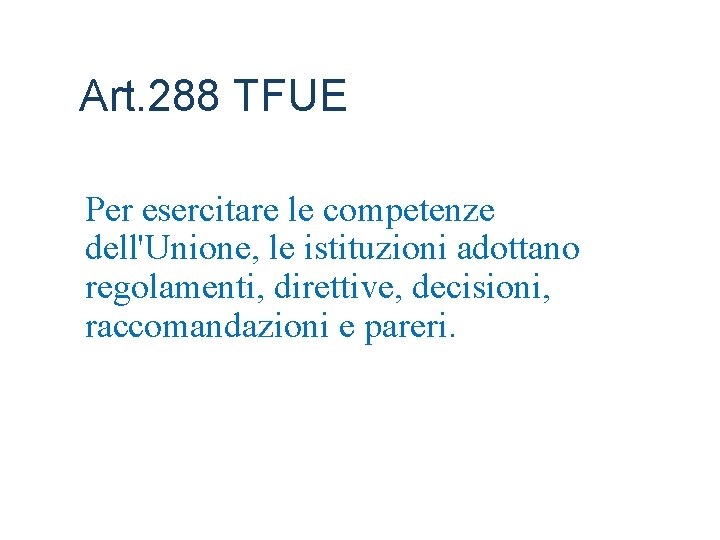 Art. 288 TFUE Per esercitare le competenze dell'Unione, le istituzioni adottano regolamenti, direttive, decisioni,