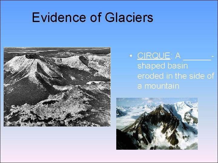 Evidence of Glaciers • CIRQUE: A ______shaped basin eroded in the side of a