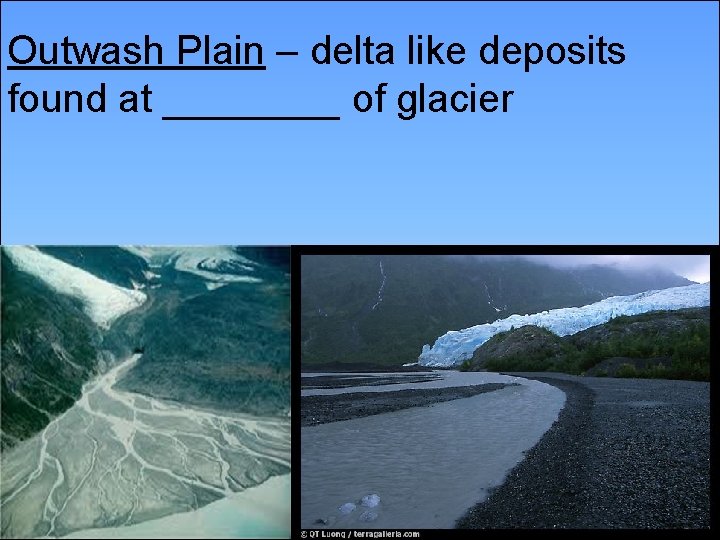 Outwash Plain – delta like deposits found at ____ of glacier 