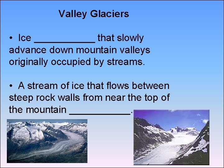 Valley Glaciers • Ice ______ that slowly advance down mountain valleys originally occupied by