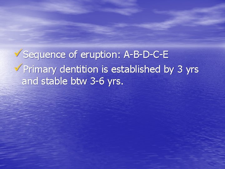 üSequence of eruption: A-B-D-C-E üPrimary dentition is established by 3 yrs and stable btw