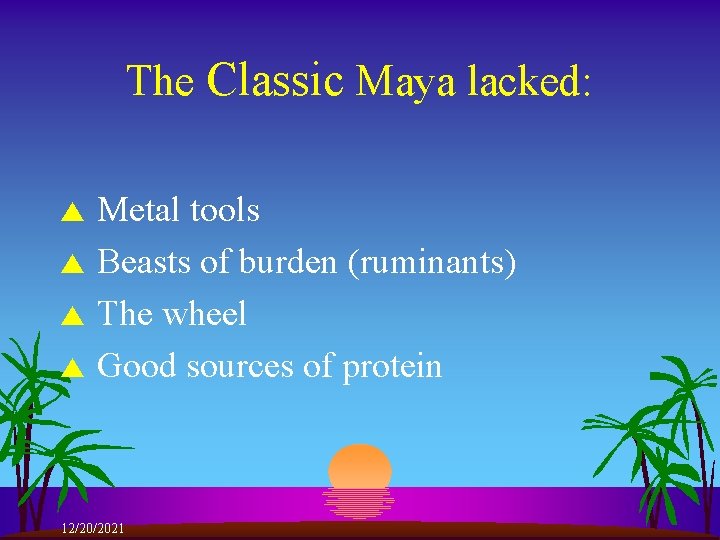 The Classic Maya lacked: s s Metal tools Beasts of burden (ruminants) The wheel