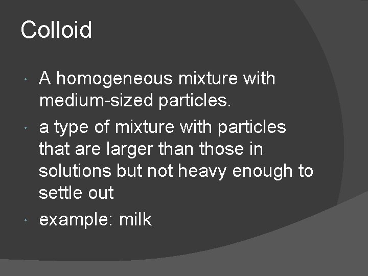 Colloid A homogeneous mixture with medium-sized particles. a type of mixture with particles that