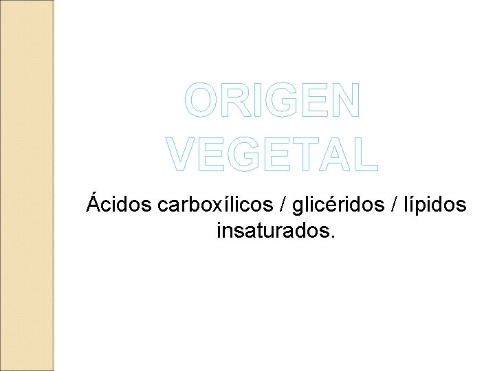 ORIGEN VEGETAL Ácidos carboxílicos / glicéridos / lípidos insaturados. 