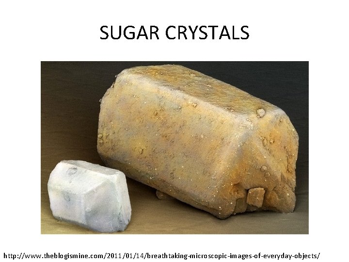 SUGAR CRYSTALS http: //www. theblogismine. com/2011/01/14/breathtaking-microscopic-images-of-everyday-objects/ 