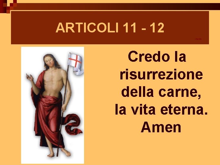 ARTICOLI 11 - 12 ritardo Credo la risurrezione della carne, la vita eterna. Amen