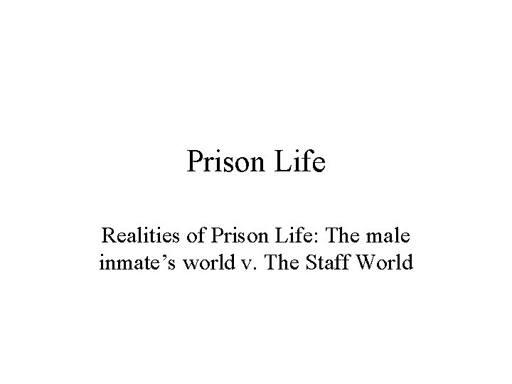 Prison Life Realities of Prison Life: The male inmate’s world v. The Staff World