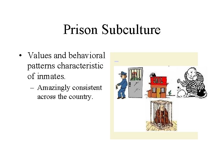 Prison Subculture • Values and behavioral patterns characteristic of inmates. – Amazingly consistent across