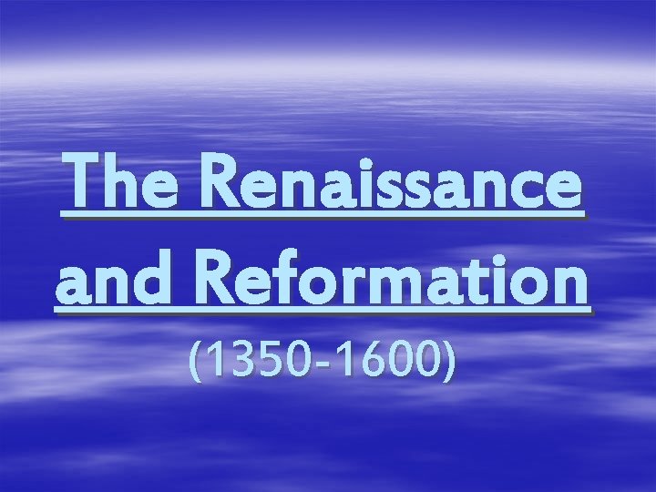 The Renaissance and Reformation (1350 -1600) 