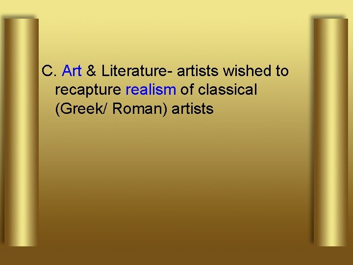 C. Art & Literature- artists wished to recapture realism of classical (Greek/ Roman) artists