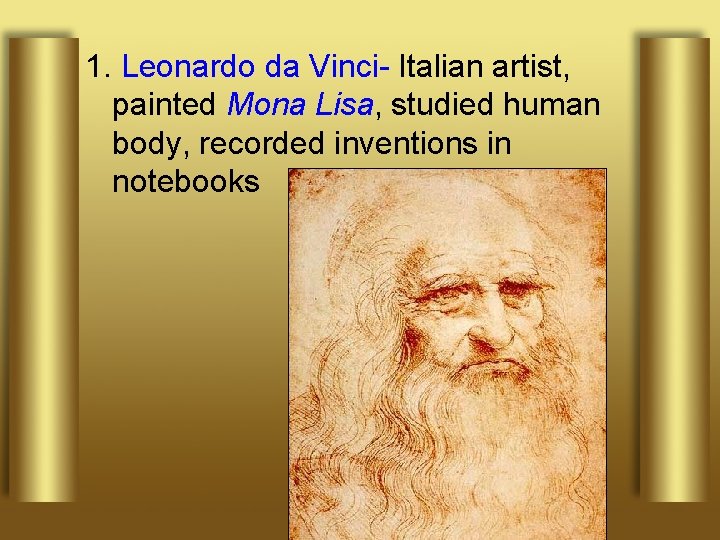 1. Leonardo da Vinci- Italian artist, painted Mona Lisa, studied human body, recorded inventions