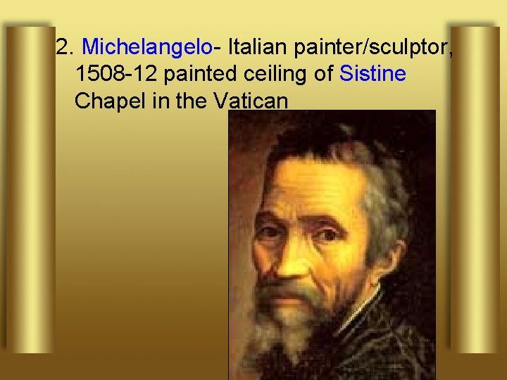 2. Michelangelo- Italian painter/sculptor, 1508 -12 painted ceiling of Sistine Chapel in the Vatican