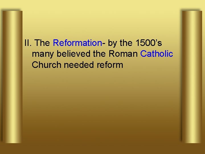 II. The Reformation- by the 1500’s many believed the Roman Catholic Church needed reform