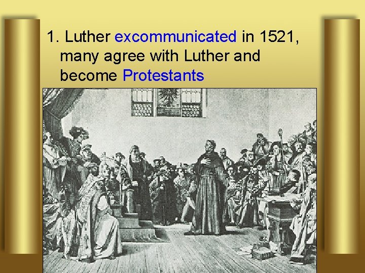 1. Luther excommunicated in 1521, many agree with Luther and become Protestants 