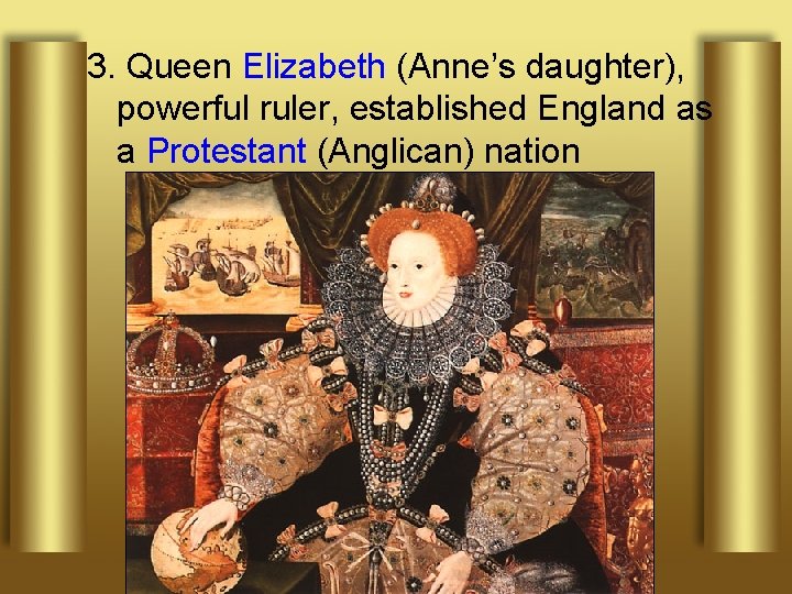 3. Queen Elizabeth (Anne’s daughter), powerful ruler, established England as a Protestant (Anglican) nation