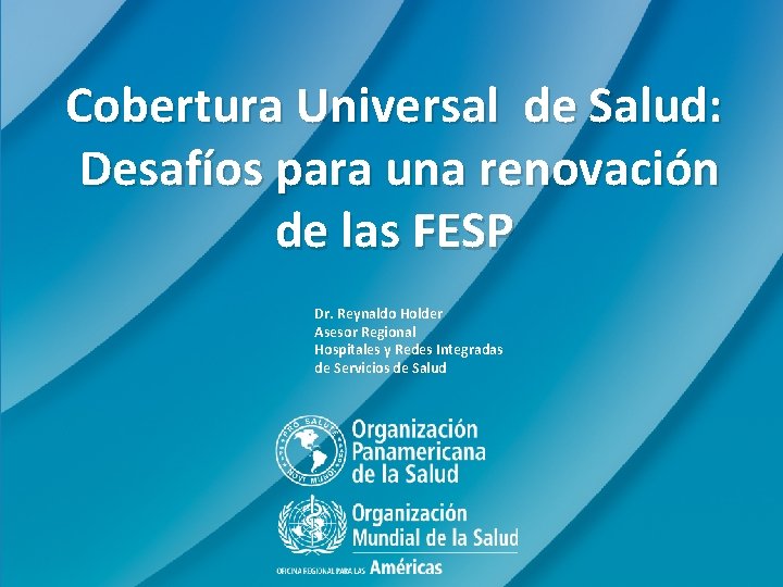 Cobertura Universal de Salud: Desafíos para una renovación de las FESP Dr. Reynaldo Holder