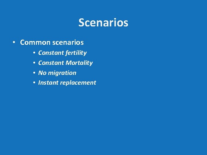 Scenarios • Common scenarios • • Constant fertility Constant Mortality No migration Instant replacement