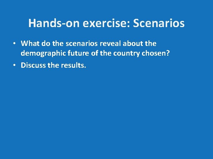 Hands-on exercise: Scenarios • What do the scenarios reveal about the demographic future of