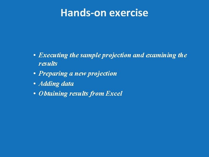 Hands-on exercise • Executing the sample projection and examining the results • Preparing a
