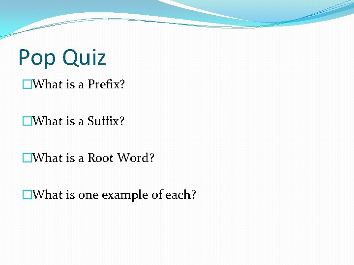 Pop Quiz �What is a Prefix? �What is a Suffix? �What is a Root