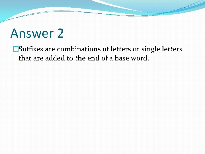 Answer 2 �Suffixes are combinations of letters or single letters that are added to