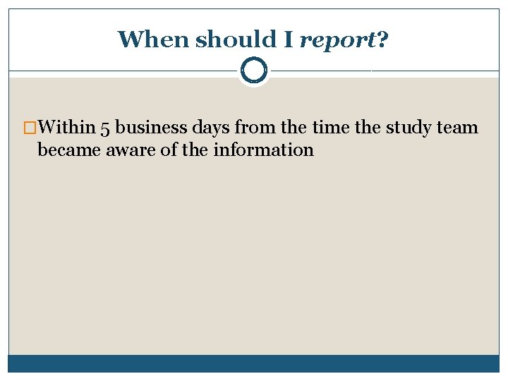 When should I report? �Within 5 business days from the time the study team