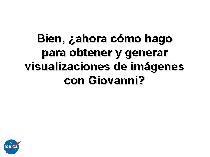 Bien, ¿ahora cómo hago para obtener y generar visualizaciones de imágenes con Giovanni? 