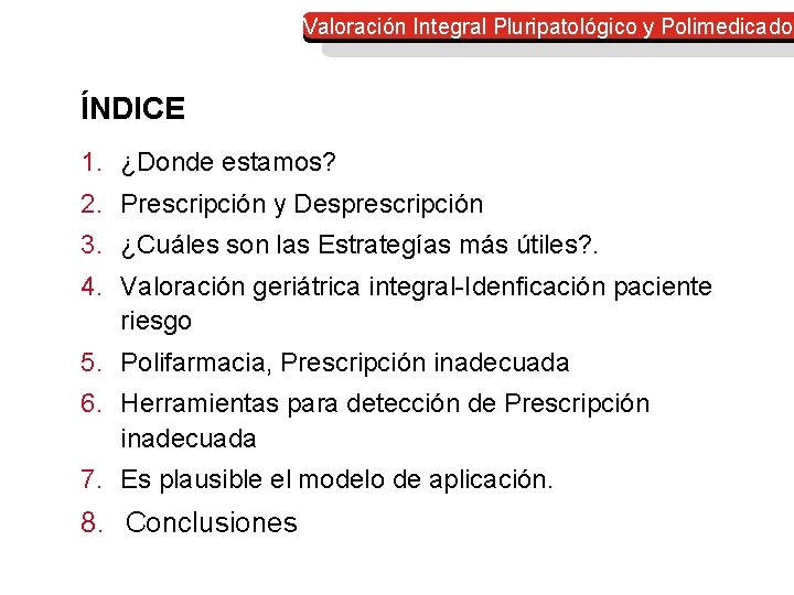Valoración Integral Pluripatológico y Polimedicado ÍNDICE 1. ¿Donde estamos? 2. Prescripción y Desprescripción 3. Valoración Integral Pluripatológico y Polimedicado ÍNDICE 1. ¿Donde estamos? 2. Prescripción y Desprescripción 3.